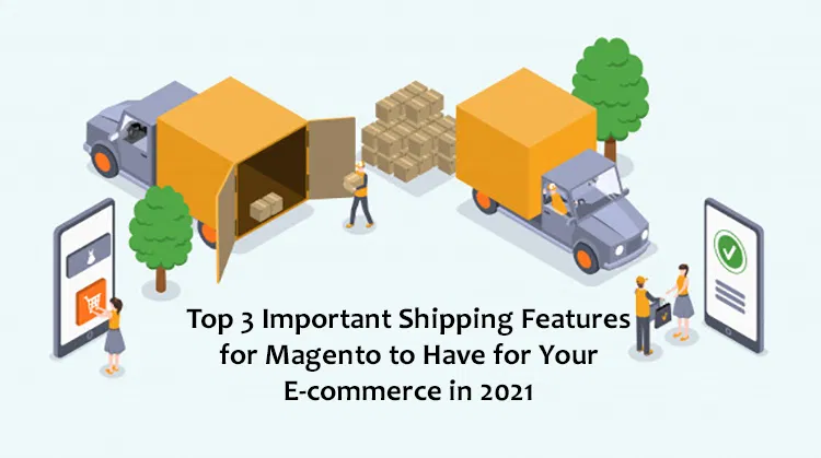 Top 3 Important Shipping Features For Magento To Have For Your E-Commerce In 2021